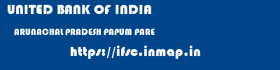 UNITED BANK OF INDIA  ARUNACHAL PRADESH PAPUM PARE    ifsc code